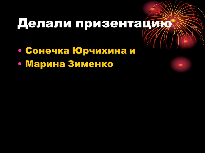 Делали призентацию Сонечка Юрчихина и Марина Зименко